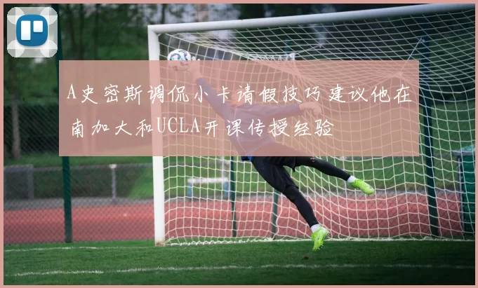 A史密斯调侃小卡请假技巧建议他在南加大和UCLA开课传授经验