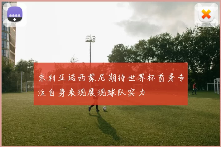 朱利亚诺西蒙尼期待世界杯首秀专注自身表现展现球队实力
