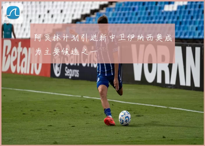 阿莫林计划引进新中卫伊纳西奥成为主要候选之一