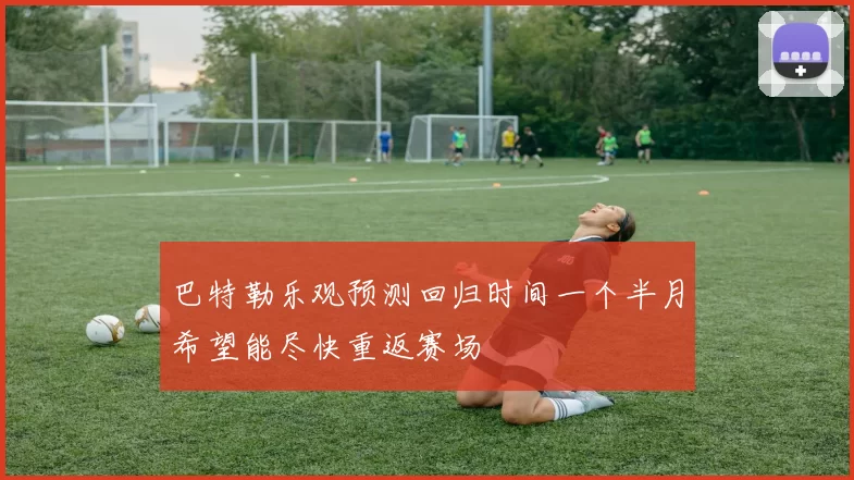 巴特勒乐观预测回归时间一个半月希望能尽快重返赛场
