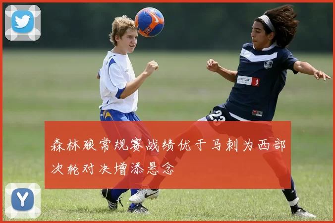 森林狼常规赛战绩优于马刺为西部次轮对决增添悬念
