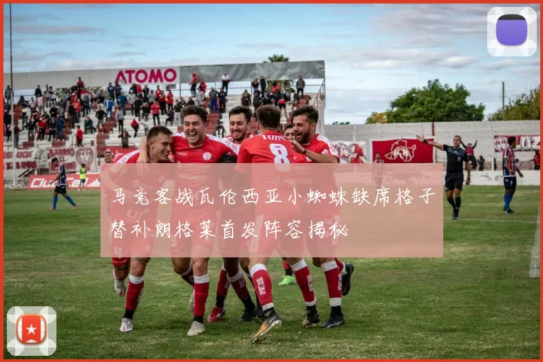 马竞客战瓦伦西亚小蜘蛛缺席格子替补朗格莱首发阵容揭秘