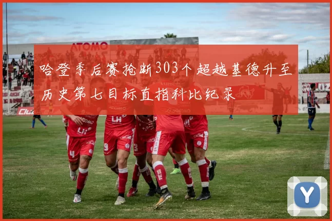 哈登季后赛抢断303个超越基德升至历史第七目标直指科比纪录
