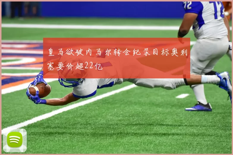 皇马欲破内马尔转会纪录目标奥利塞要价超22亿