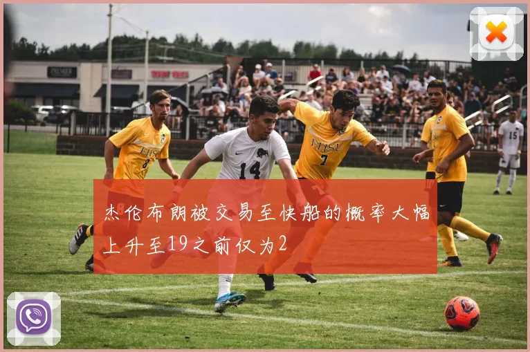 杰伦布朗被交易至快船的概率大幅上升至19之前仅为2