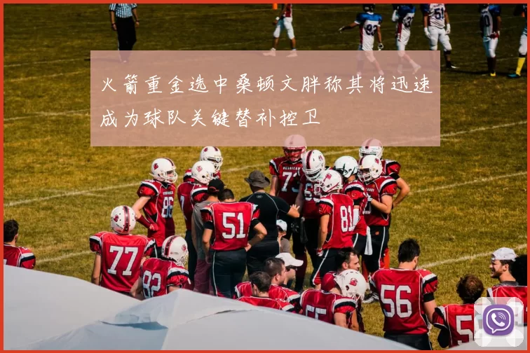 火箭重金选中桑顿文胖称其将迅速成为球队关键替补控卫