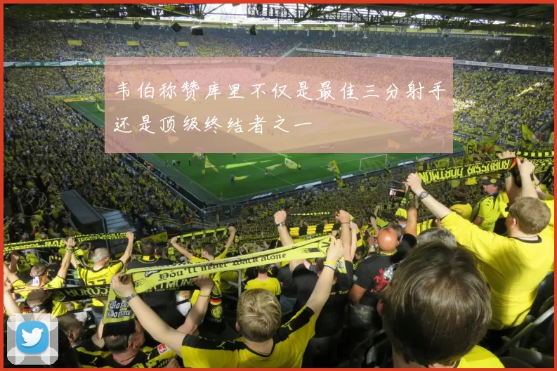 韦伯称赞库里不仅是最佳三分射手还是顶级终结者之一