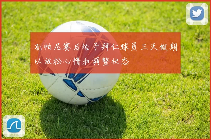 孔帕尼赛后给予拜仁球员三天假期以放松心情和调整状态