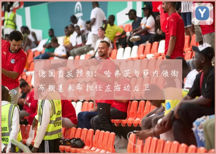 德国首发预测：哈弗茨与萨内领衔布朗基米希担任左右边后卫