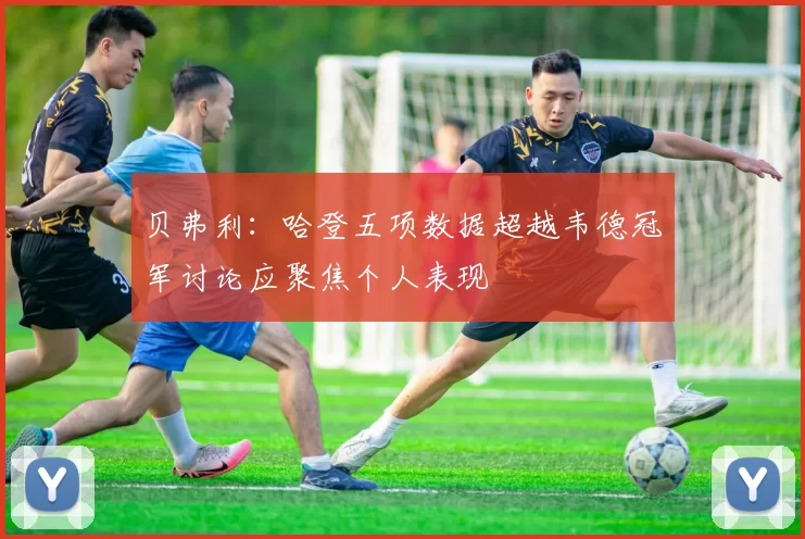 贝弗利:哈登五项数据超越韦德冠军讨论应聚焦个人表现